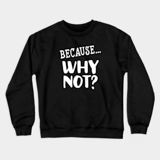 Because..Why Not Crewneck Sweatshirt